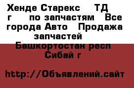 Хенде Старекс 2.5ТД 1999г 4wd по запчастям - Все города Авто » Продажа запчастей   . Башкортостан респ.,Сибай г.